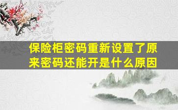 保险柜密码重新设置了原来密码还能开是什么原因