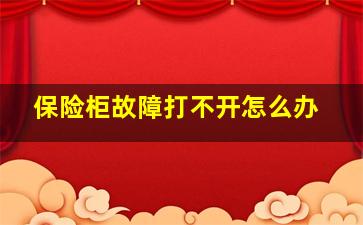 保险柜故障打不开怎么办