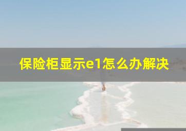 保险柜显示e1怎么办解决