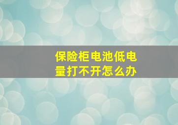 保险柜电池低电量打不开怎么办