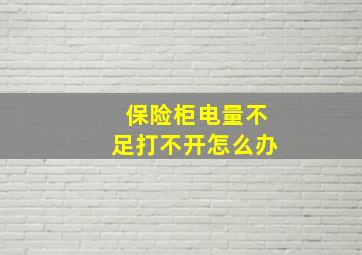 保险柜电量不足打不开怎么办