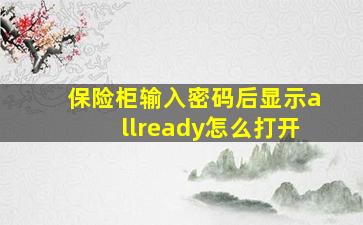 保险柜输入密码后显示allready怎么打开