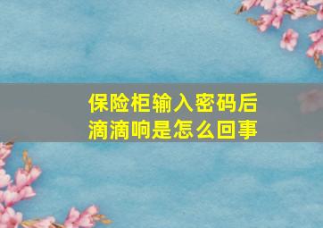 保险柜输入密码后滴滴响是怎么回事