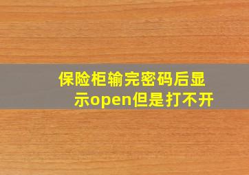 保险柜输完密码后显示open但是打不开