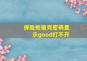 保险柜输完密码显示good打不开