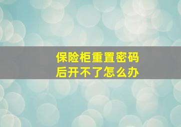 保险柜重置密码后开不了怎么办