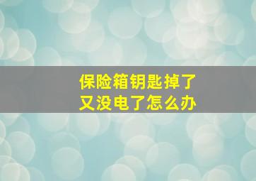 保险箱钥匙掉了又没电了怎么办