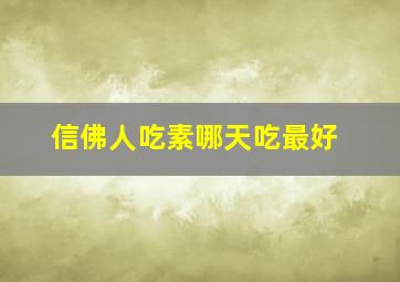 信佛人吃素哪天吃最好