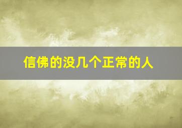 信佛的没几个正常的人