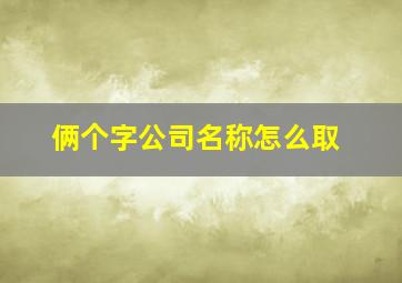 俩个字公司名称怎么取