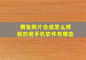 俩张照片合成怎么样做的呢手机软件有哪些