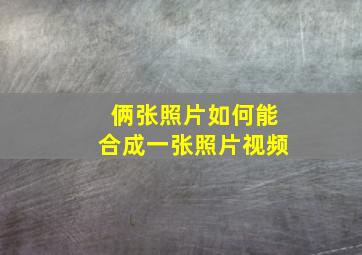 俩张照片如何能合成一张照片视频