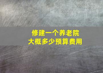 修建一个养老院大概多少预算费用