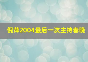 倪萍2004最后一次主持春晚