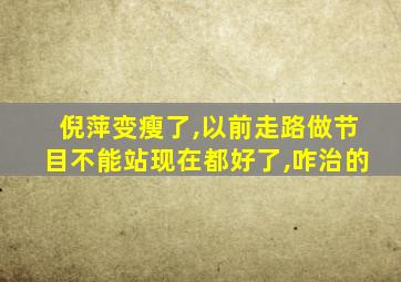 倪萍变瘦了,以前走路做节目不能站现在都好了,咋治的