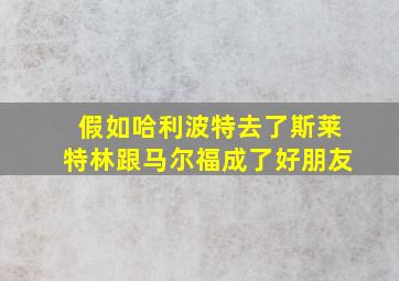 假如哈利波特去了斯莱特林跟马尔福成了好朋友