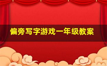 偏旁写字游戏一年级教案