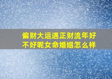 偏财大运遇正财流年好不好呢女命婚姻怎么样