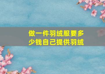 做一件羽绒服要多少钱自己提供羽绒