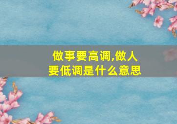 做事要高调,做人要低调是什么意思