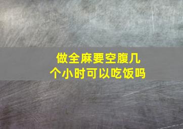 做全麻要空腹几个小时可以吃饭吗