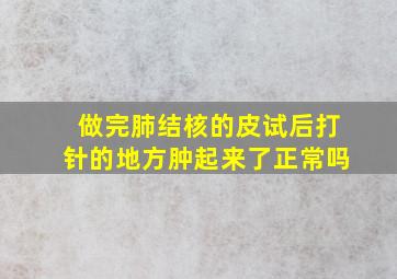 做完肺结核的皮试后打针的地方肿起来了正常吗