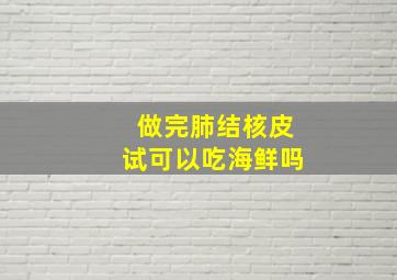 做完肺结核皮试可以吃海鲜吗