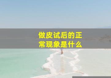 做皮试后的正常现象是什么