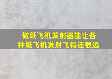 做纸飞机发射器能让各种纸飞机发射飞得还很远