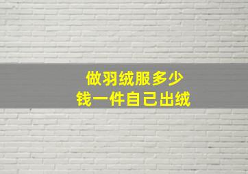 做羽绒服多少钱一件自己出绒