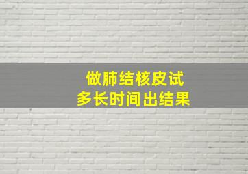 做肺结核皮试多长时间出结果