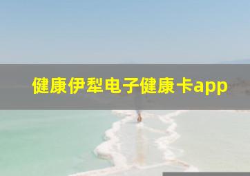 健康伊犁电子健康卡app