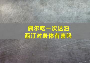 偶尔吃一次达泊西汀对身体有害吗