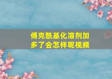 傅克酰基化溶剂加多了会怎样呢视频