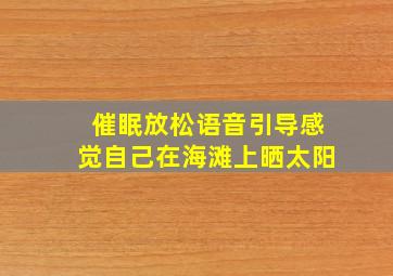 催眠放松语音引导感觉自己在海滩上晒太阳