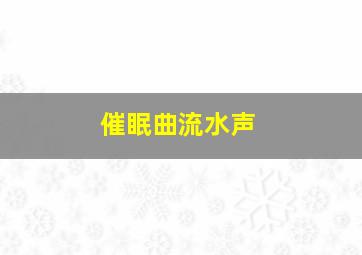 催眠曲流水声