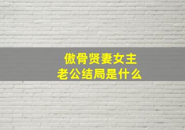 傲骨贤妻女主老公结局是什么