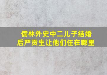 儒林外史中二儿子结婚后严贡生让他们住在哪里