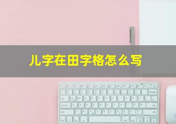 儿字在田字格怎么写