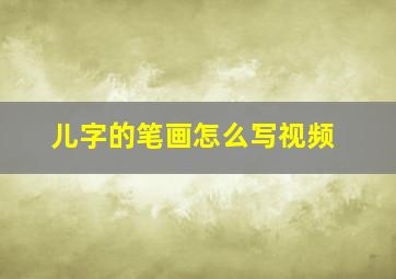 儿字的笔画怎么写视频