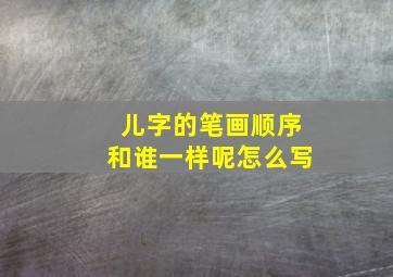 儿字的笔画顺序和谁一样呢怎么写