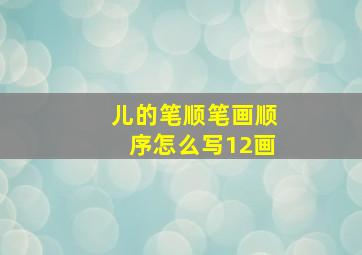 儿的笔顺笔画顺序怎么写12画