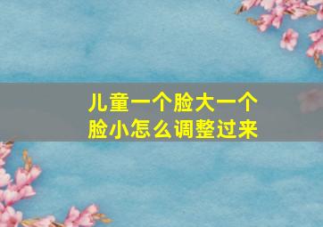 儿童一个脸大一个脸小怎么调整过来