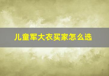 儿童军大衣买家怎么选