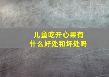 儿童吃开心果有什么好处和坏处吗