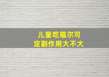 儿童吃福尔可定副作用大不大