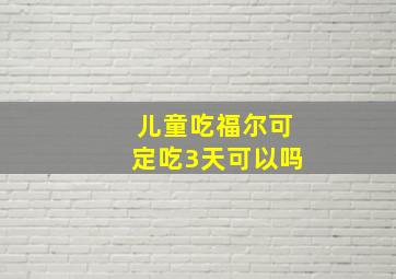 儿童吃福尔可定吃3天可以吗