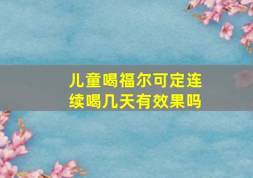 儿童喝福尔可定连续喝几天有效果吗