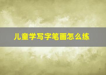 儿童学写字笔画怎么练