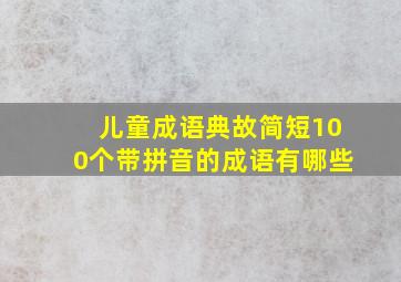 儿童成语典故简短100个带拼音的成语有哪些